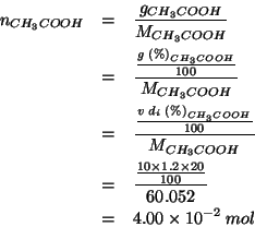 \begin{eqnarray*}
\NOf{CH_3COOH}&=&\frac{g_{CH_3COOH}}{\MWOf{CH_3COOH}}\\
&=&\f...
...;mol\\ %(/ (/ (* 10.0 1.2 20.0)100.0)60.052)0.039965363351761804
\end{eqnarray*}