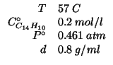$
\begin{array}{rl}
T&57\;C\\
\CZeroOf{C_{14}H_{10}}&0.2\;mol/l\\
P^\circ&0.461\;atm\\
d&0.8\;g/ml\\
\end{array}$