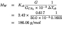 \begin{eqnarray*}
M_W&=&K_{eb}\frac{G}{G_{CS_2}\times10^{-3}}\frac{1}{\Delta{}T_...
...l\\ % (* 2.42 (/ 0.617 50.0e-3)(/ 1.0 0.1605))186.06105919003113
\end{eqnarray*}
