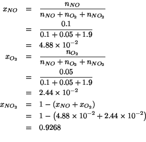 \begin{eqnarray*}
x_{NO}&=&\frac{\NOf{NO}}{\NOf{NO}+\NOf{O_2}+\NOf{NO_2}}\\
&=&...
...mes10^{-2}\right)\\
&=&0.9268\\ % (- 1.0 4.88e-2 2.44e-2)0.9268
\end{eqnarray*}