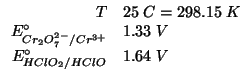$
\begin{array}{rl}
T&25\;C=298.15\;K\\
E^\circ_{Cr_2O_7^{2-}/Cr^{3+}}&1.33\;V\\
E^\circ_{HClO_2/HClO}&1.64\;V\\
\end{array}$