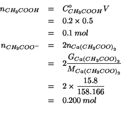 \begin{eqnarray*}
\NOf{CH_3COOH}&=&\CZeroOf{CH_3COOH}V\\
&=&0.2\times0.5\\
&=&...
...\\
&=&0.200\;mol\\ % (/ (* 2.0 15.8)158.166)0.19979009395192393
\end{eqnarray*}