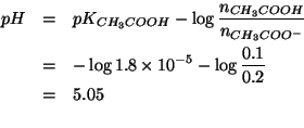\begin{eqnarray*}
pH&=&pK_{CH_3COOH}-\log\frac{\NOf{CH_3COOH}}{\NOf{CH_3COO^-}}\...
...% (+ (- (log10 1.8e-5))(- (log10 (/ 0.1 0.2))))5.045757490560675
\end{eqnarray*}