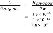 \begin{eqnarray*}
\frac{1}{K_{CH_3COO^-}}&=&\frac{K_{CH_3COOH}}{K_W}\\
&=&\frac{1.8\times10^{-5}}{1\times10^{-14}}\\
&=&1.8\times10^{9}\\
\end{eqnarray*}
