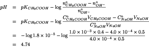 \begin{eqnarray*}
pH&=&pK_{CH_3COOH}-\log\frac{\NZeroOf{CH_3COOH}-\NZeroOf{OH^-}...
... 0.4 1.0e-3)(* 0.5 4.0e-4)) (* 0.5 4.0e-4)))))4.7447274948966935
\end{eqnarray*}