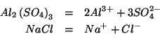 \begin{eqnarray*}
Al_2\left(SO_4\right)_3&=&2Al^{3+}+3SO_4^{2-}\\
NaCl&=&Na^++Cl^-\\
\end{eqnarray*}