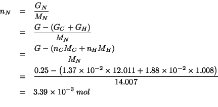 \begin{eqnarray*}
\NOf{N}&=&\frac{\GOf{N}}{\MWOf{N}}\\
&=&\frac{G-\left(\GOf{C}...
...* 1.37e-2 12.011)(* 3.76e-2 1.008)))14.007)0.0033946241165131717
\end{eqnarray*}