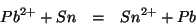 \begin{eqnarray*}
Pb^{2+}+Sn&=&Sn^{2+}+Pb
\end{eqnarray*}