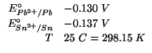 $
\begin{array}{rl}
E_{Pb^{2+}/Pb}^\circ&-0.130\;V\\
E_{Sn^{2+}/Sn}^\circ&-0.137\;V\\
T&25\;C=298.15\;K\\
\end{array}$