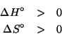 \begin{eqnarray*}
\Delta{}H^\circ&>&0\\
\Delta{}S^\circ&>&0\\
\end{eqnarray*}
