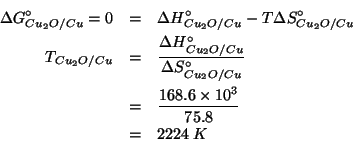 \begin{eqnarray*}
\Delta{}G^\circ_{Cu_2O/Cu}=0&=&\Delta{}H^\circ_{Cu_2O/Cu}-T\De...
...es10^3}{75.8}\\
&=&2224\;K\\ %(/ 168.6e3 75.8)2224.274406332454
\end{eqnarray*}