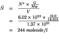 \begin{eqnarray*}
\tilde{N}&=&\frac{N^\circ\times{}\frac{G}{M_W}}{V}\\
&=&\frac...
...e}/l\\ %(/ (* 6.02e23 (/ 10.0 18.015))1.37e21)243.91676846747745
\end{eqnarray*}