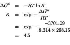 \begin{eqnarray*}
\Delta{}G^\circ&=&-RT\ln{}K\\
K&=&\exp{}-\frac{\Delta{}G^\cir...
...=&4.5\\ %(exp (- (/ -3701.09 (* 8.314 298.15))))4.45080937552096
\end{eqnarray*}