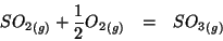 \begin{eqnarray*}
\Gaseous{SO_2}+\frac{1}{2}\Gaseous{O_2}&=&\Gaseous{SO_3}
\end{eqnarray*}