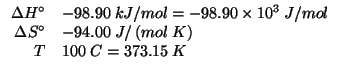$
\begin{array}{rl}
\Delta{}H^\circ&-98.90\;kJ/mol=-98.90\times10^3\;J/mol\\
\Delta{}S^\circ&-94.00\;J/\left(mol\;K\right)\\
T&100\;C=373.15\;K\\
\end{array}$