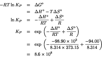 \begin{eqnarray*}
-RT\ln{}K_P&=&\Delta{}G^\circ\\
&=&\Delta{}H^\circ-T\Delta{}S...
...(/ -98.90e3 (* 8.314 373.15)))(/ -94.00 8.314)))860163204.509077
\end{eqnarray*}