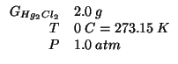 $
\begin{array}{rl}
\GOf{Hg_2Cl_2}&2.0\;g\\
T&0\;C=273.15\;K\\
P&1.0\;atm\\
\end{array}$