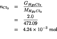 \begin{eqnarray*}
\NOf{Cl_2}&=&\frac{\GOf{Hg_2Cl_2}}{\MWOf{Hg_2Cl_2}}\\
&=&\fra...
...=&4.24\times10^{-3}\;mol\\ % (/ 2.0 472.09)0.0042364803321400584
\end{eqnarray*}