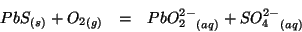 \begin{eqnarray*}
\Solid{PbS}+\Gaseous{O_2}&=&\Aqueous{PbO_2^{2-}}+\Aqueous{SO_4^{2-}}
\end{eqnarray*}