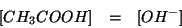 \begin{eqnarray*}
\ConcOf{CH_3COOH}&=&\ConcOf{OH^-}
\end{eqnarray*}