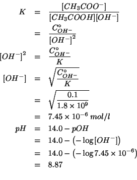 \begin{eqnarray*}
K&=&\frac{\ConcOf{CH_3COO^-}}{\ConcOf{CH_3COOH}\ConcOf{OH^-}}\...
...ght)\\
&=&8.87\\ %(- 14.0 (- (log10 7.45e-6)))8.872156272748292
\end{eqnarray*}