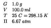 $
\begin{array}{rl}
G&1.0\;g\\
V&100.0\;ml\\
T&25\;C=298.15\;K\\
\Pi&6.67\;atm
\end{array}$