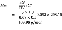 \begin{eqnarray*}
M_W&=&\frac{3G}{\Pi{}V}RT\\
&=&\frac{3\times1.0}{6.67\times0....
...6\;g/mol\\ %(*(/ (* 3.0 1.0)0.667)0.082 298.15)109.9623688155922
\end{eqnarray*}