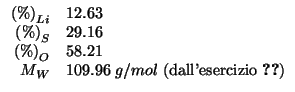 % latex2html id marker 1283
$
\begin{array}{rl}
\PercentOf{Li}&12.63\\
\Percen...
...09.96\;g/mol\mbox{ (dall'esercizio~\ref{2003-13-33:molar:mass})}\\
\end{array}$