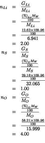 \begin{eqnarray*}
\NOf{Li}&=&\frac{\GOf{Li}}{\MWOf{Li}}\\
&=&\frac{\frac{\Perce...
...
&=&4.00\\ %(/ (/ (* 58.21 109.96)100.0)15.999)4.000732295768485
\end{eqnarray*}
