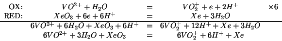 \begin{displaymath}
\begin{array}{rcccr}
\mbox{OX:}&VO^{2+}+H_2O&=&VO_2^++e+2H^+...
..._2O&\\
&6VO^{2+}+3H_2O+XeO_3&=&6VO_2^++6H^++Xe&\\
\end{array}\end{displaymath}