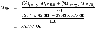 \begin{eqnarray*}
M_{Rb}&=&\frac{\PercentOf{\left(^{85}Rb\right)}M_{\left(^{85}R...
...557\;Da\\ % (/ (+ (* 72.17 85.000)(* 27.83 87.000))100.0)85.5566
\end{eqnarray*}