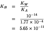 \begin{eqnarray*}
K_B&=&\frac{K_W}{K_A}\\
&=&\frac{10^{-14}}{1.77\times10^{-4}}...
...&5.65\times10^{-11}\\ % (/ 1.0e-14 1.77e-4)5.649717514124294e-11
\end{eqnarray*}