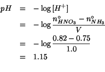 \begin{eqnarray*}
pH&=&-\log{}\ConcOf{H^+}\\
&=&-\log{}\frac{\NZeroOf{HNO_3}-\N...
...{1.0}\\
&=&1.15\\ % (- (log10 (- 0.82 0.75)))1.1549019599857435
\end{eqnarray*}
