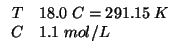 $
\begin{array}{rl}
T&18.0\;C=291.15\;K\\ %(+ 18.0 273.15)291.15
C&1.1\;mol/L\\
\end{array}$