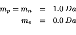 \begin{eqnarray*}
m_p=m_n&=&1.0\;Da\\
m_e&=&0.0\;Da\\
\end{eqnarray*}