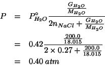\begin{eqnarray*}
P&=&\PZeroOf{H_2O}\frac{\frac{G_{H_2O}}{M_{H_2O}}}{2\NOf{NaCl}...
...00.0 18.015)(+ (* 2.0 0.27)(/ 200.0 18.015))))0.4005185761946062
\end{eqnarray*}