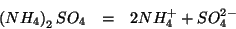 \begin{eqnarray*}
\left(NH_4\right)_2SO_4&=&2NH_4^++SO_4^{2-}
\end{eqnarray*}