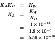 \begin{eqnarray*}
K_AK_B&=&K_W\\
K_A&=&\frac{K_W}{K_B}\\
&=&\frac{1\times10^{-...
...=&5.56\times10^{-10}\\ % (/ 1.0e-14 1.8e-5)5.555555555555555e-10
\end{eqnarray*}