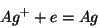 \begin{displaymath}
Ag^++e=Ag\\
\end{displaymath}
