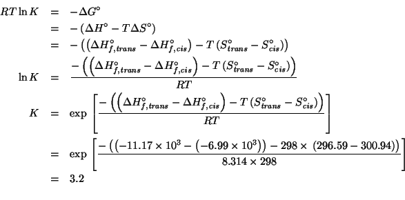 \begin{eqnarray*}
RT\ln{}K&=&-\Delta{}G^\circ\\
&=&-\left(\Delta{}H^\circ-T\Del...
...296.59-300.94\right)\right)}{8.314\times298}\right]\\
&=&3.2\\
\end{eqnarray*}