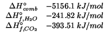 $
\begin{array}{rl}
\Delta{}H^\circ_{\mathit{comb}}&-5156.1\;kJ/mol\\
\Delta{}H...
...f,H_2O}&-241.82\;kJ/mol\\
\Delta{}H^\circ_{f,CO_2}&-393.51\;kJ/mol
\end{array}$