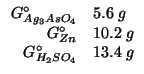 $
\begin{array}{rl}
\GOf{Ag_3AsO_4}^\circ&5.6\;g\\
\GOf{Zn}^\circ&10.2\;g\\
\GOf{H_2SO_4}^\circ&13.4\;g\\
\end{array}$