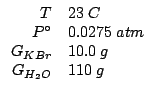 $
\begin{array}{rl}
T&23\;C\\
P^\circ&0.0275\;atm\\
G_{KBr}&10.0\;g\\
G_{H_2O}&110\;g\\
\end{array}$