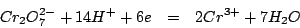 \begin{eqnarray*}
Cr_2O_7^{2-}+14H^++6e&=&2Cr^{3+}+7H_2O
\end{eqnarray*}