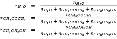 \begin{eqnarray*}
x_{H_2O}&=&\frac{n_{H_2O}}{n_{H_2O}+n_{CH_3COCH_3}+n_{CH_3CH_2...
...\frac{n_{CH_3CH_2OH}}{n_{H_2O}+n_{CH_3COCH_3}+n_{CH_3CH_2OH}}\\
\end{eqnarray*}