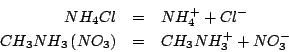 \begin{eqnarray*}
NH_4Cl&=&NH_4^++Cl^-\\
CH_3NH_3\left(NO_3\right)&=&CH_3NH_3^++NO_3^-
\end{eqnarray*}