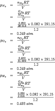 \begin{eqnarray*}
p_{N_2}&=&\frac{n_{N_2}RT}{V}\\
&=&\frac{\frac{G_{N_2}}{M_{N_...
...atm\\ %(/ (* (/ 0.050 2.016 )0.082 291.15)1.2)0.4934337797619048
\end{eqnarray*}