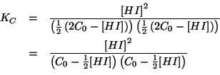 \begin{eqnarray*}
K_C&=&\frac{\ConcOf{HI}^2}{\Parenthesis{\frac{1}{2}\Parenthesi...
...ac{1}{2}\ConcOf{HI}}\Parenthesis{C_0-\frac{1}{2}\ConcOf{HI}}}\\
\end{eqnarray*}